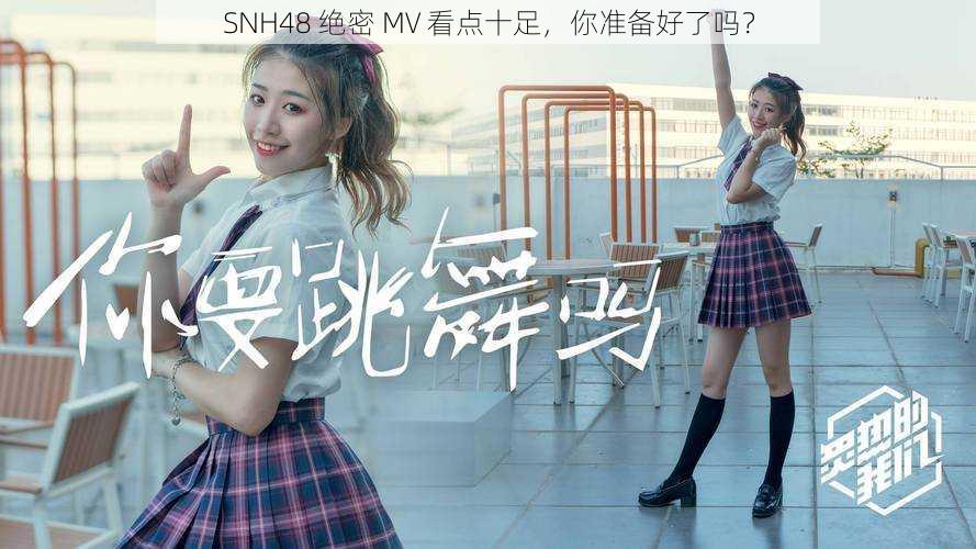 SNH48 绝密 MV 看点十足，你准备好了吗？