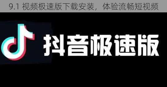 9.1 视频极速版下载安装，体验流畅短视频