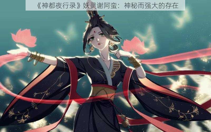 《神都夜行录》妖灵谢阿蛮：神秘而强大的存在